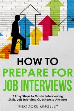 portada How to Prepare for Job Interviews: 7 Easy Steps to Master Interviewing Skills, Job Interview Questions & Answers (en Inglés)