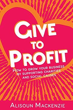 portada Give to Profit: How to Grow Your Business by Supporting Charities and Social Causes (The Compassionate Business Series)