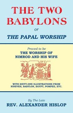 portada The Two Babylons, Or the Papal Worship: Proved to be THE WORSHIP OF NIMROD AND HIS WIFE