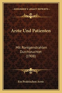 portada Arzte Und Patienten: Mit Rontgenstrahlen Durchleuchtet (1908) (en Alemán)