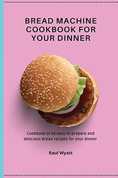 portada Bread Machine Cookbook for Your Dinner: Cookbook of 50 Easy-To-Prepare and Delicious Bread Recipes for Your Dinner (en Inglés)
