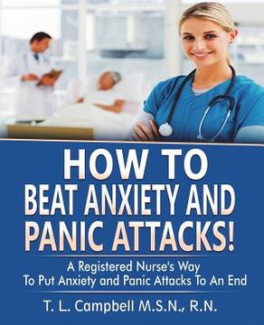 portada How to Beat Anxiety and Panic Attacks!: A Registered Nurse's Way to Put Anxiety and Panic Attacks to an End (en Inglés)