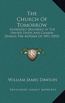 portada the church of tomorrow: addressed delivered in the united states and canada during the autumn of 1891 (1892) (en Inglés)