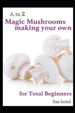 portada A to Z Magic Mushrooms Making Your Own for Total Beginners (en Inglés)