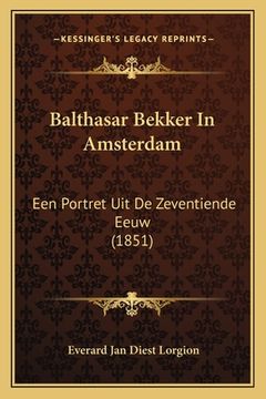 portada Balthasar Bekker In Amsterdam: Een Portret Uit De Zeventiende Eeuw (1851)