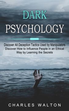 portada Dark Psychology: Discover All Deception Tactics Used by Manipulators (Discover How to Influence People in an Ethical Way by Learning th (in English)