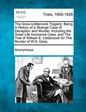 portada the goss-udderzook tragedy: being a history of a strange case of deception and murder, including the great life insurance case, and the trial of w (en Inglés)