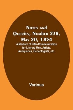 portada Notes and Queries, Number 238, May 20, 1854; A Medium of Inter-communication for Literary Men, Artists, Antiquaries, Geneologists, etc. (en Inglés)