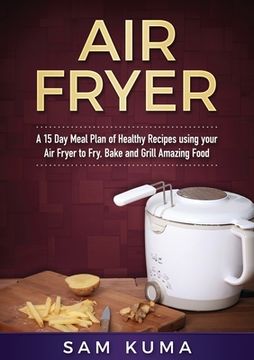portada A 15 Day Meal Plan of Quick, Easy, Healthy, Low Fat Air Fryer Recipes using your Air Fryer for Everyday Cooking: Air Fryer Cookbook
