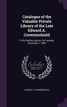 portada Catalogue of the Valuable Private Library of the Late Edward A. Crowninshield: To Be Sold by Auction, On Tuesday, November 1, 1859 (in English)