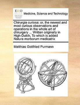 portada chirurgia curiosa: or, the newest and most curious observations and operations in the whole art of chirurgery ... written originally in h (en Inglés)