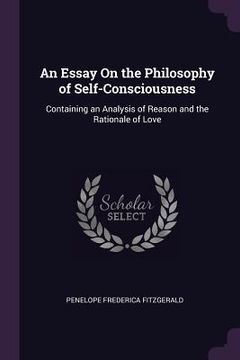 portada An Essay On the Philosophy of Self-Consciousness: Containing an Analysis of Reason and the Rationale of Love (en Inglés)