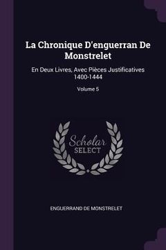 portada La Chronique D'enguerran De Monstrelet: En Deux Livres, Avec Pièces Justificatives 1400-1444; Volume 5