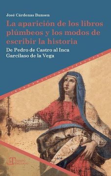 portada La Aparicion de los Libros Plumbeos y los Modos de Escribir la Historia: De Pedro de Castro al Inca Garcilaso de la Vega