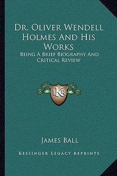 portada dr. oliver wendell holmes and his works: being a brief biography and critical review (in English)