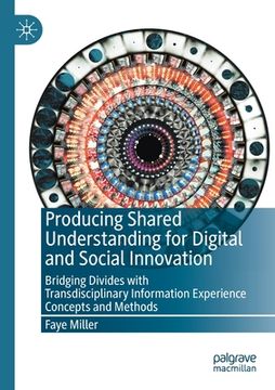 portada Producing Shared Understanding for Digital and Social Innovation: Bridging Divides with Transdisciplinary Information Experience Concepts and Methods (en Inglés)