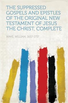 The Suppressed Gospels and Epistles of the Original new Testament of Jesus the Christ, Complete (en Inglés)