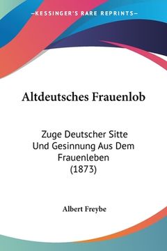 portada Altdeutsches Frauenlob: Zuge Deutscher Sitte Und Gesinnung Aus Dem Frauenleben (1873) (en Alemán)