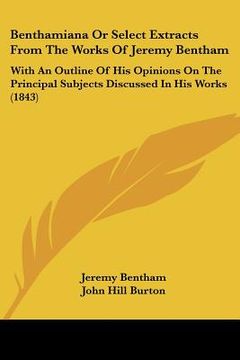 portada benthamiana or select extracts from the works of jeremy bentham: with an outline of his opinions on the principal subjects discussed in his works (184