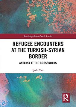 portada Refugee Encounters at the Turkish-Syrian Border: Antakya at the Crossroads (Routledge Borderlands Studies) (en Inglés)