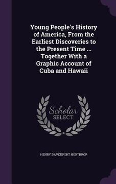 portada Young People's History of America, From the Earliest Discoveries to the Present Time ... Together With a Graphic Account of Cuba and Hawaii (en Inglés)