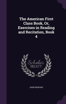 portada The American First Class Book, Or, Exercises in Reading and Recitation, Book 4 (en Inglés)