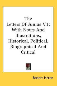 portada the letters of junius v1: with notes and illustrations, historical, political, biographical and critical (en Inglés)