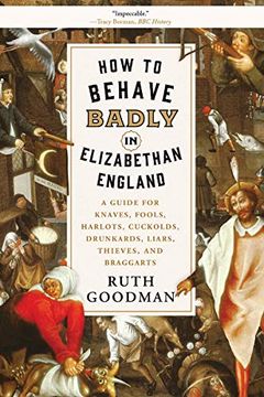 portada How to Behave Badly in Elizabethan England: A Guide for Knaves, Fools, Harlots, Cuckolds, Drunkards, Liars, Thieves, and Braggarts (in English)