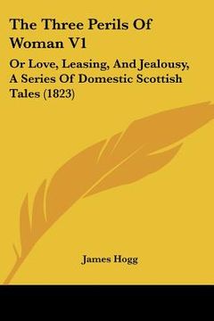 portada the three perils of woman v1: or love, leasing, and jealousy, a series of domestic scottish tales (1823) (en Inglés)