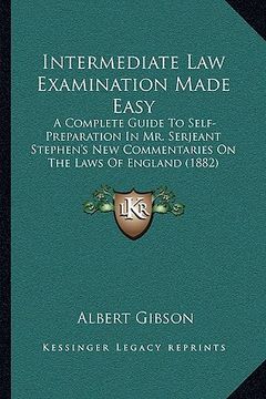 portada intermediate law examination made easy: a complete guide to self-preparation in mr. serjeant stephen's new commentaries on the laws of england (1882) (en Inglés)