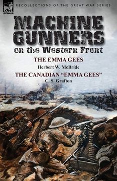 portada Machine Gunners on the Western Front: The Emma Gees by Herbert W. McBride & the Canadian Emma Gees by C. S. Grafton