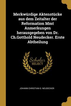 portada Merkwürdige Aktenstücke aus dem Zeitalter der Reformation mmt Anmerkungen Herausgegeben von dr. Ch. Gotthold Neudecker. Erste Abtheilung (en Alemán)