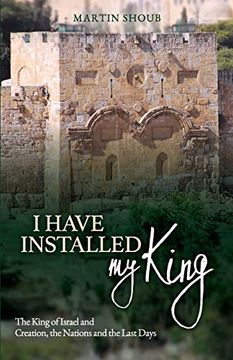 portada I Have Installed my King: The King of Israel and Creation, the Nations and the Last Days (en Inglés)