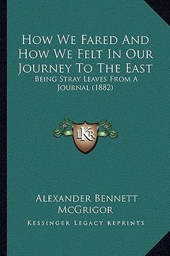 portada how we fared and how we felt in our journey to the east: being stray leaves from a journal (1882) (en Inglés)