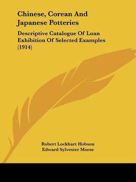 portada chinese, corean and japanese potteries: descriptive catalogue of loan exhibition of selected examples (1914) (en Inglés)