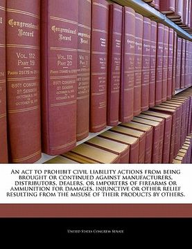 portada an  act to prohibit civil liability actions from being brought or continued against manufacturers, distributors, dealers, or importers of firearms or