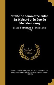 portada Traité de commerce entre Sa Majesté et le duc de Mecklenbourg: Conclu à Hambourg le 18 Septembre 1779 (en Francés)
