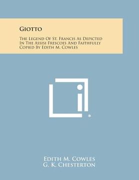 portada Giotto: The Legend of St. Francis as Depicted in the Assisi Frescoes and Faithfully Copied by Edith M. Cowles (en Inglés)