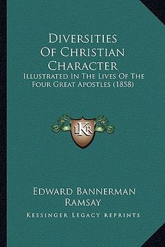 portada diversities of christian character: illustrated in the lives of the four great apostles (1858) (en Inglés)