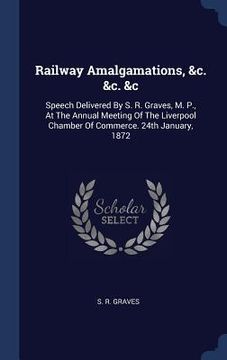 portada Railway Amalgamations, &c. &c. &c: Speech Delivered By S. R. Graves, M. P., At The Annual Meeting Of The Liverpool Chamber Of Commerce. 24th January,