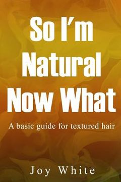 portada So I'm Natural Now What: A basic guide for textured hair