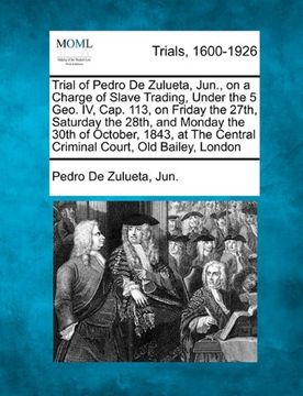 portada trial of pedro de zulueta, jun., on a charge of slave trading, under the 5 geo. iv, cap. 113, on friday the 27th, saturday the 28th, and monday the 30 (en Inglés)