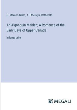 portada An Algonquin Maiden; A Romance of the Early Days of Upper Canada: in large print (en Inglés)