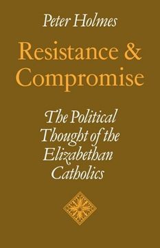 portada Resistance and Compromise: The Political Thought of the Elizabethan Catholics (Cambridge Studies in the History and Theory of Politics) (in English)