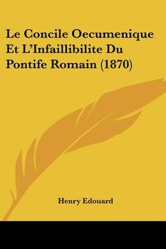portada Le Concile Oecumenique Et L'Infaillibilite Du Pontife Romain (1870) (en Francés)