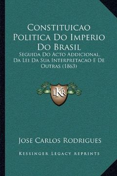 portada Constituicao Politica do Imperio do Brasil: Seguida do Acto Addicional, da lei da sua Interpretacao e de Outras (1863)