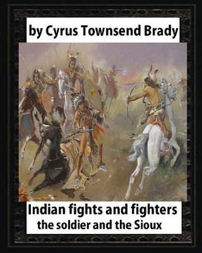 portada Indian Fights and Fighters (1904), by Cyrus Townsend Brady (illustrated): the soldier and the Sioux (en Inglés)
