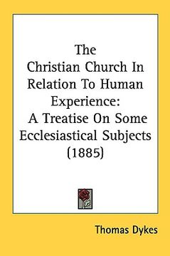 portada the christian church in relation to human experience: a treatise on some ecclesiastical subjects (1885) (en Inglés)