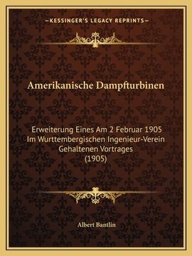 portada Amerikanische Dampfturbinen: Erweiterung Eines Am 2 Februar 1905 Im Wurttembergischen Ingenieur-Verein Gehaltenen Vortrages (1905) (en Alemán)