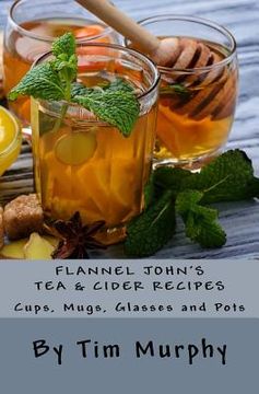 portada Flannel John's Tea & Cider Recipes: Cups, Mugs, Glasses and Pots (en Inglés)